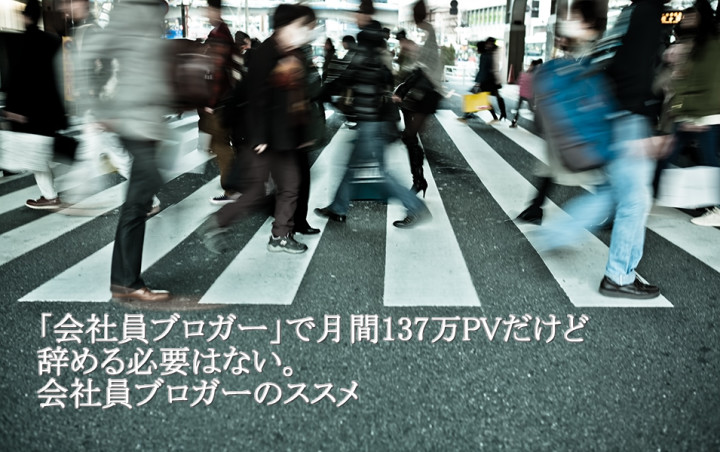 「会社員ブロガー」で月間137万PVだけど辞める必要はない。会社員ブロガーのススメ