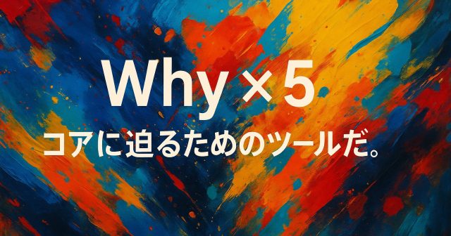 Why ×5 — なぜを重ねて核心を探す