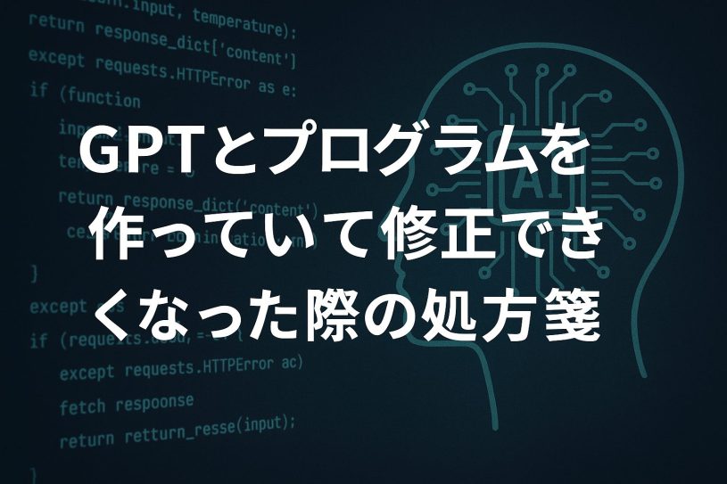 GPTとプログラムを作っていて修正できなくなった際の処方箋