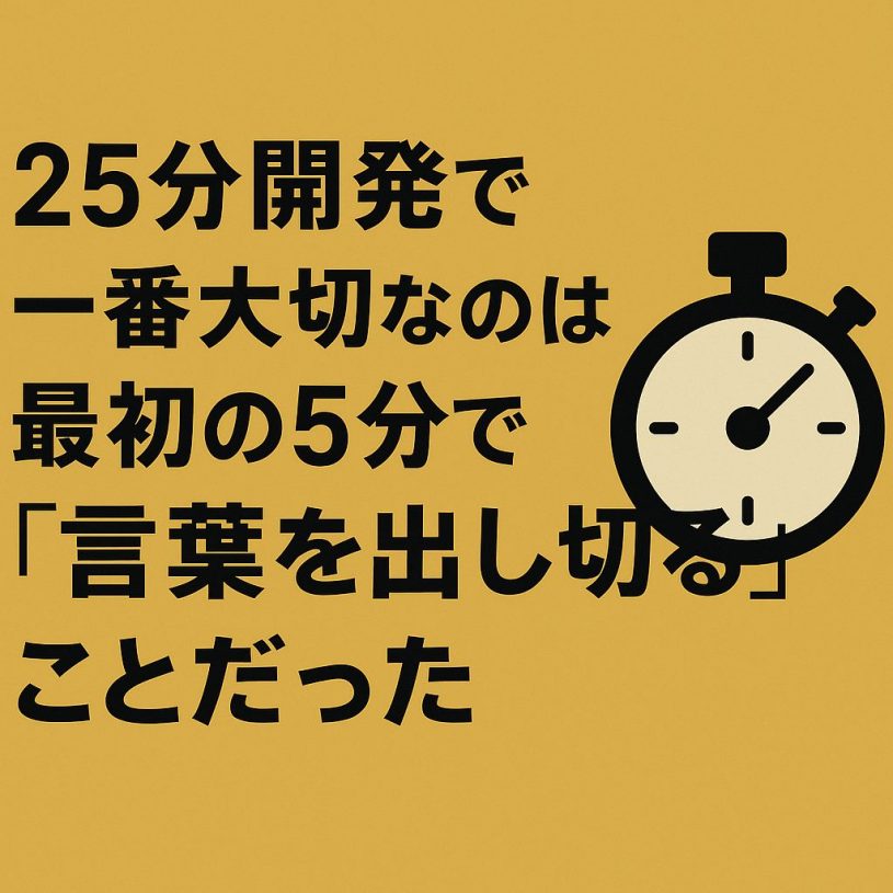 25分開発で一番大切なのは、最初の5分で「言葉を出し切る」こと